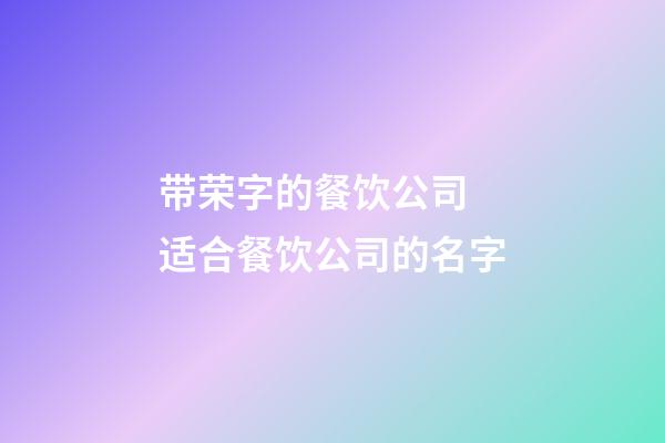 带荣字的餐饮公司 适合餐饮公司的名字-第1张-公司起名-玄机派